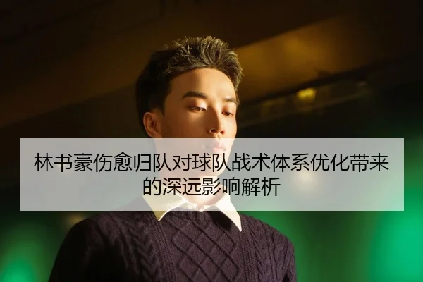 林书豪伤愈归队对球队战术体系优化带来的深远影响解析